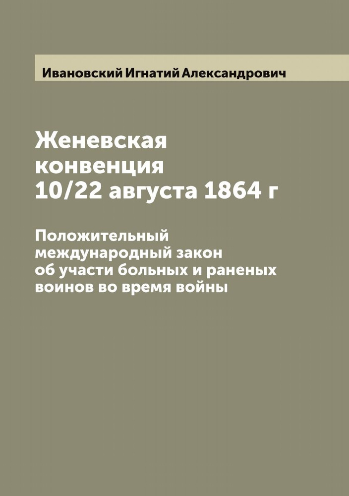 Женевская конвенция 10/22 августа 1864 г. Положительный международный закон об участи больных и раненых #1