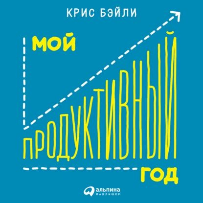 Мой продуктивный год: Как я проверил самые известные методики личной эффективности на себе | Бэйли Крис #1