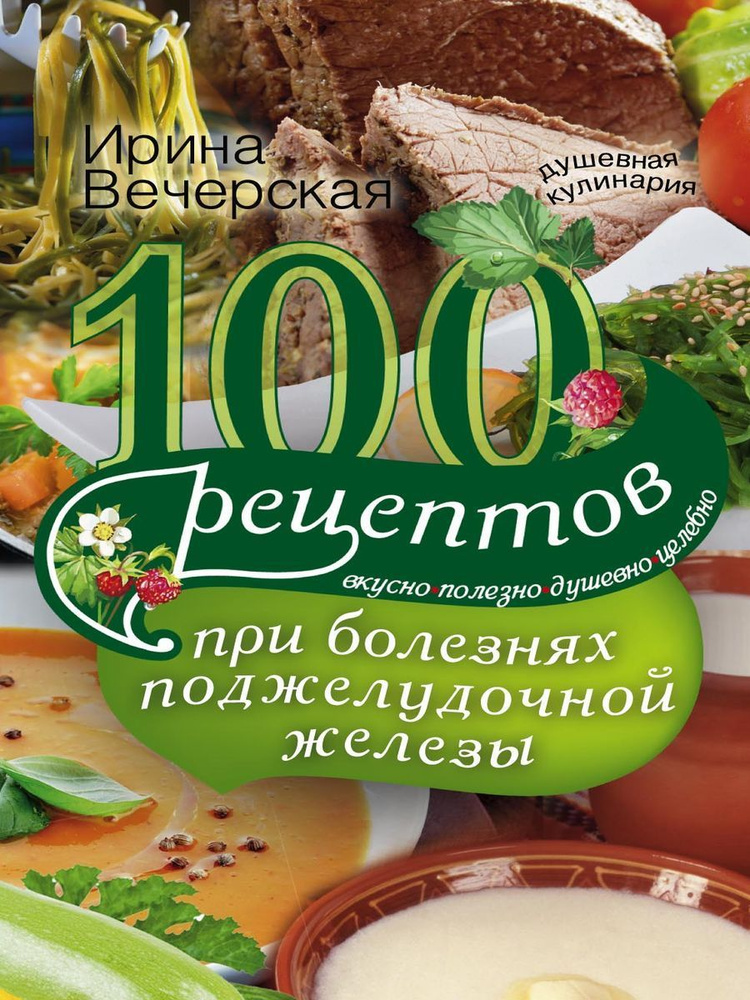 100 рецептов при болезнях поджелудочной железы. Вкусно, полезно, душевно, целебно | Вечерская Ирина  #1