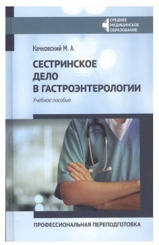 Сестринское дело в гастроэнтерологии. Профессиональная переподготовка. Учебное пособие | Качковский Михаил #1