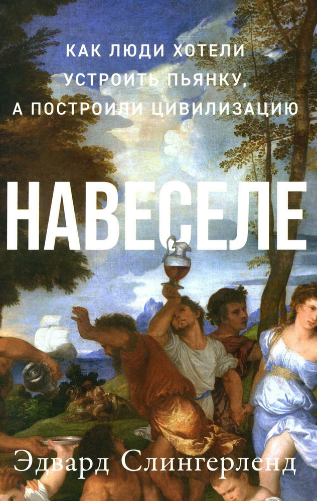 Навеселе: Как люди хотели устроить пьянку, а построили цивилизацию (обл.) | Слингерленд Эдвард  #1