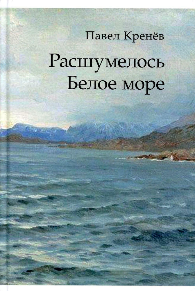 Расшумелось Белое море: исторический роман | Кренев Павел Григорьевич  #1