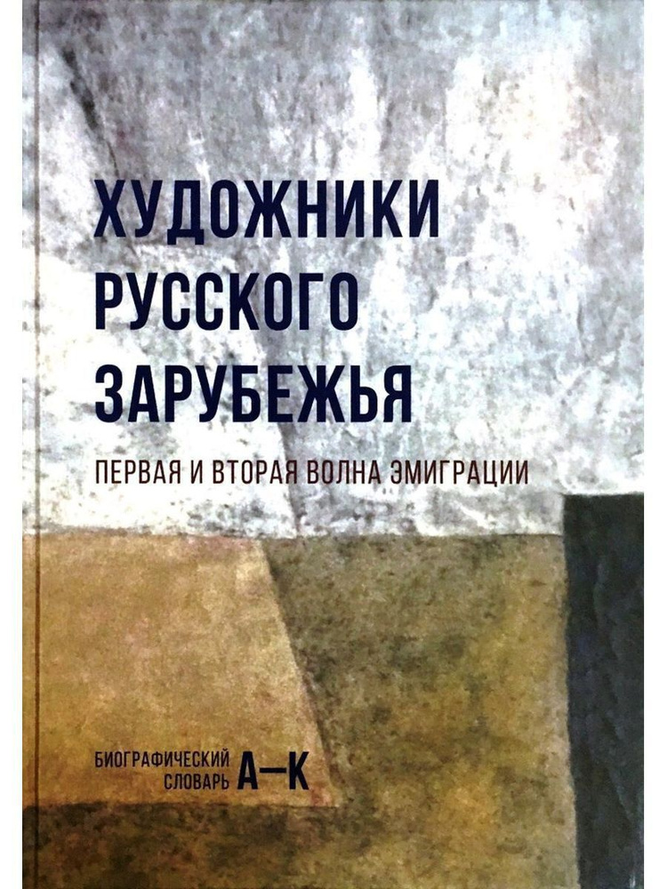 Художники русского зарубежья. Первая и вторая волна эмиграции. Биографический словарь. Том 1. А-К. Том #1