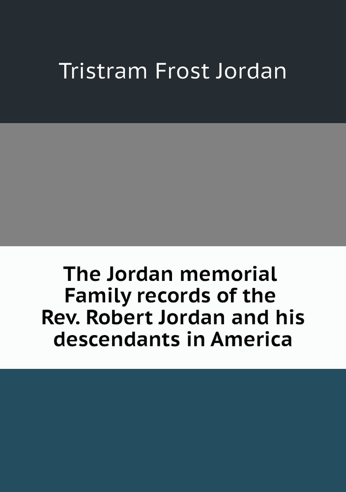 The Jordan memorial. Family records of the Rev. Robert Jordan and his descendants in America #1