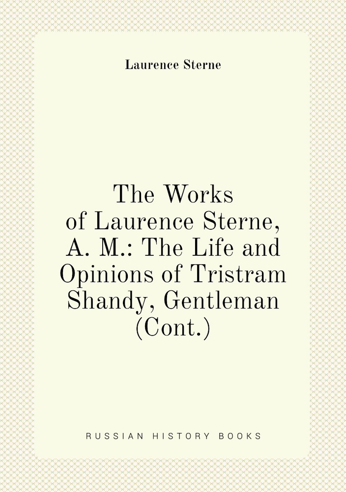 The Works of Laurence Sterne, A. M.: The Life and Opinions of Tristram Shandy, Gentleman (Cont.) | Sterne #1