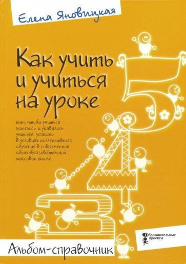 Елена Яновицкая - Как учить и учиться на уроке так, чтобы учиться хотелось. Альбом-справочник | Яновицкая #1