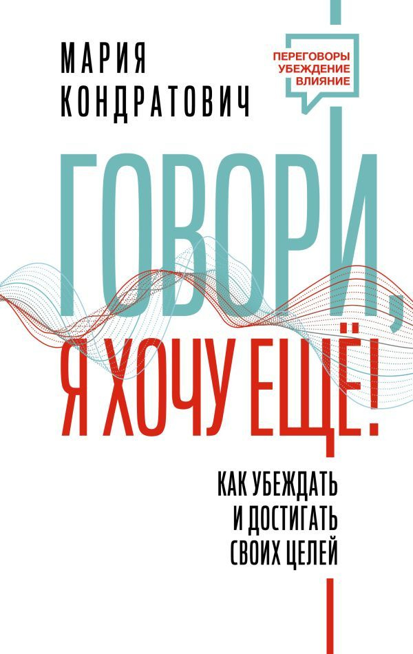 Говори, я хочу еще! Как убеждать и достигать своих целей | Кондратович Мария Аркадьевна  #1