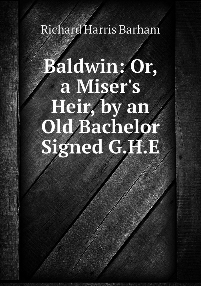 Baldwin: Or, a Miser's Heir, by an Old Bachelor Signed G.H.E #1