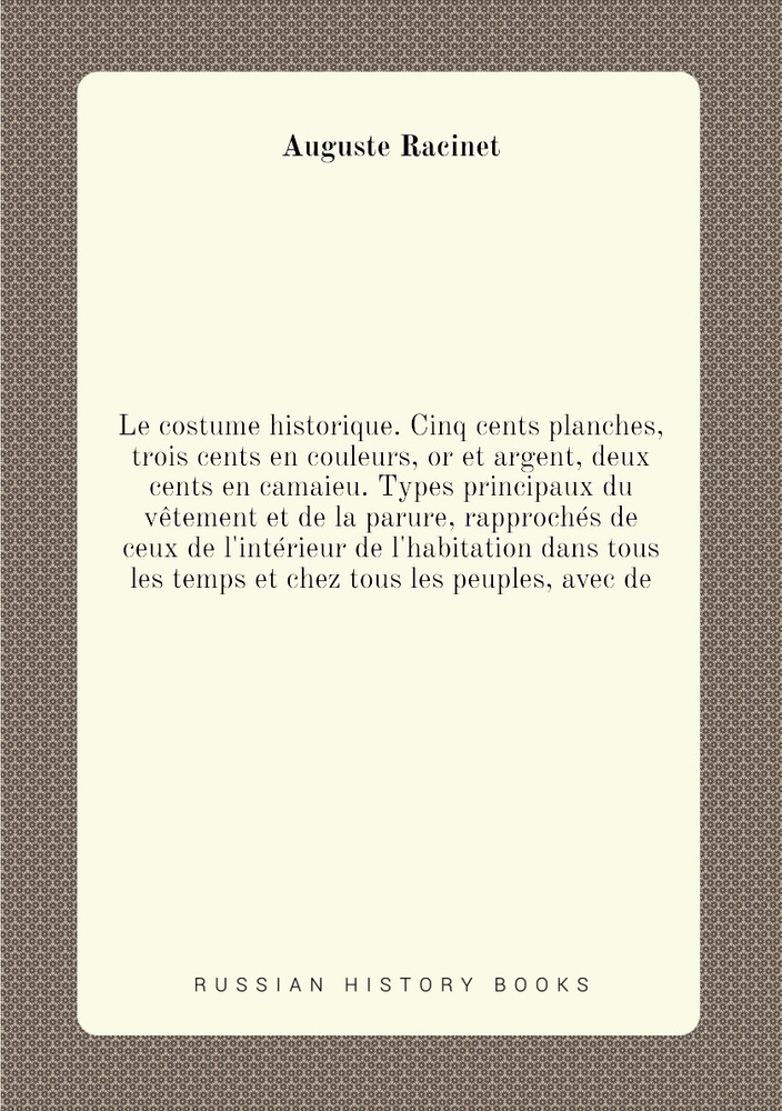 Le costume historique. Cinq cents planches, trois cents en couleurs, or et argent, deux cents en camaieu. #1