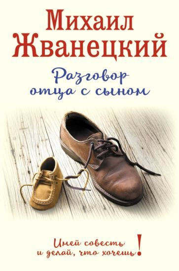 Михаил Жванецкий - Разговор отца с сыном. Имей совесть и делай, что хочешь! | Жванецкий Михаил Михайлович #1