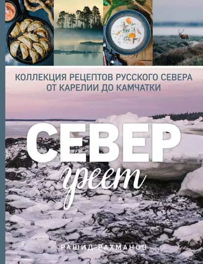 Север греет. Коллекция рецептов Русского Севера от Карелии до Камчатки | Рахманов Рашид | Электронная #1