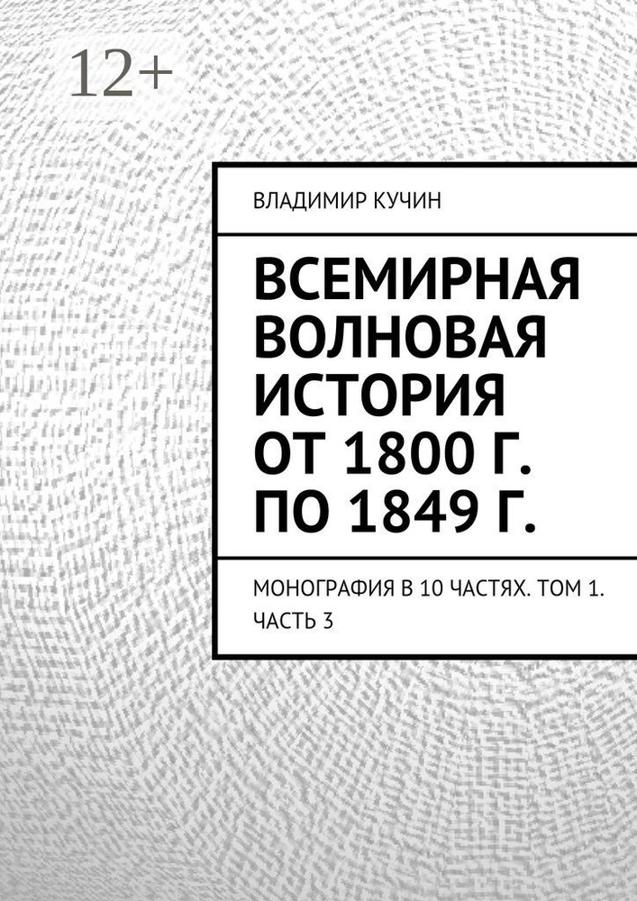 Всемирная волновая история от 1800 г. по 1849 г.. Монография в 10 частях. Том 1. Часть 3 | Кучин Владимир #1