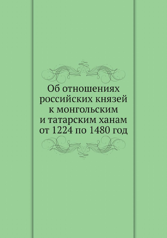 Об отношениях российских князей к монгольским и татарским ханам от 1224 по 1480 год  #1