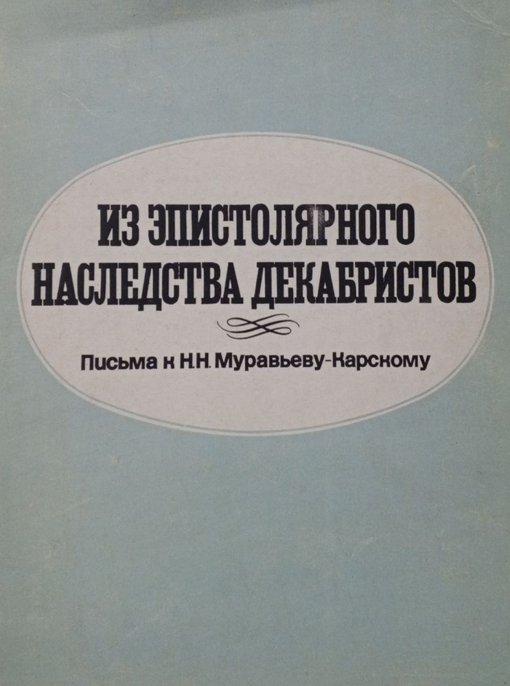 Из эпистолярного наследства декабристов. Письма к Н. Н. Муравьеву-Карскому. Том 1.  #1