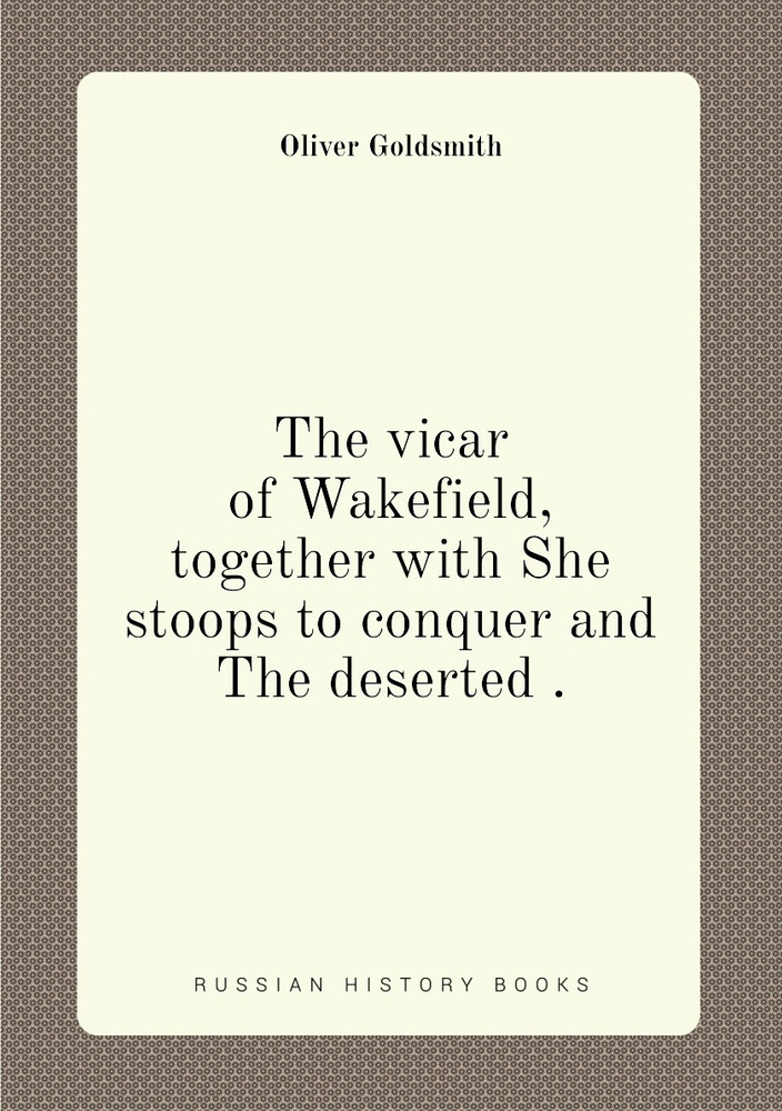 The vicar of Wakefield, together with She stoops to conquer and The deserted . #1