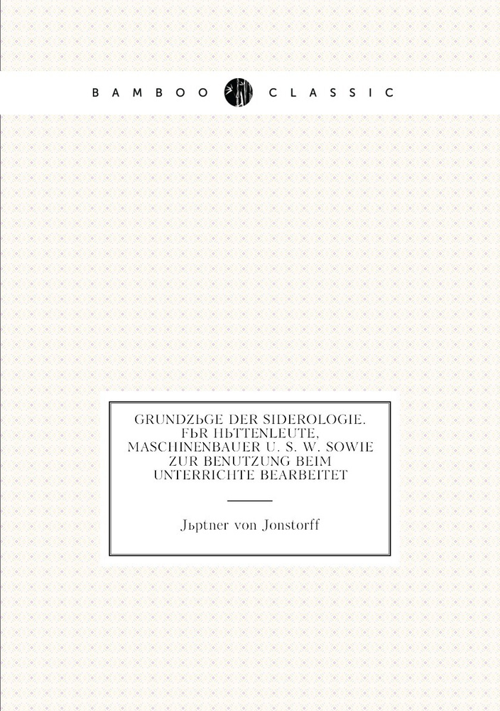 Grundzuge der Siderologie. Fur Huttenleute, Maschinenbauer u. s. w. sowie zur Benutzung beim Unterrichte #1