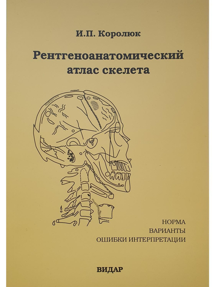 Рентгеноанатомический атлас скелета (норма, варианты, ошибки интерпретации). 2-е издание , перераб. и #1