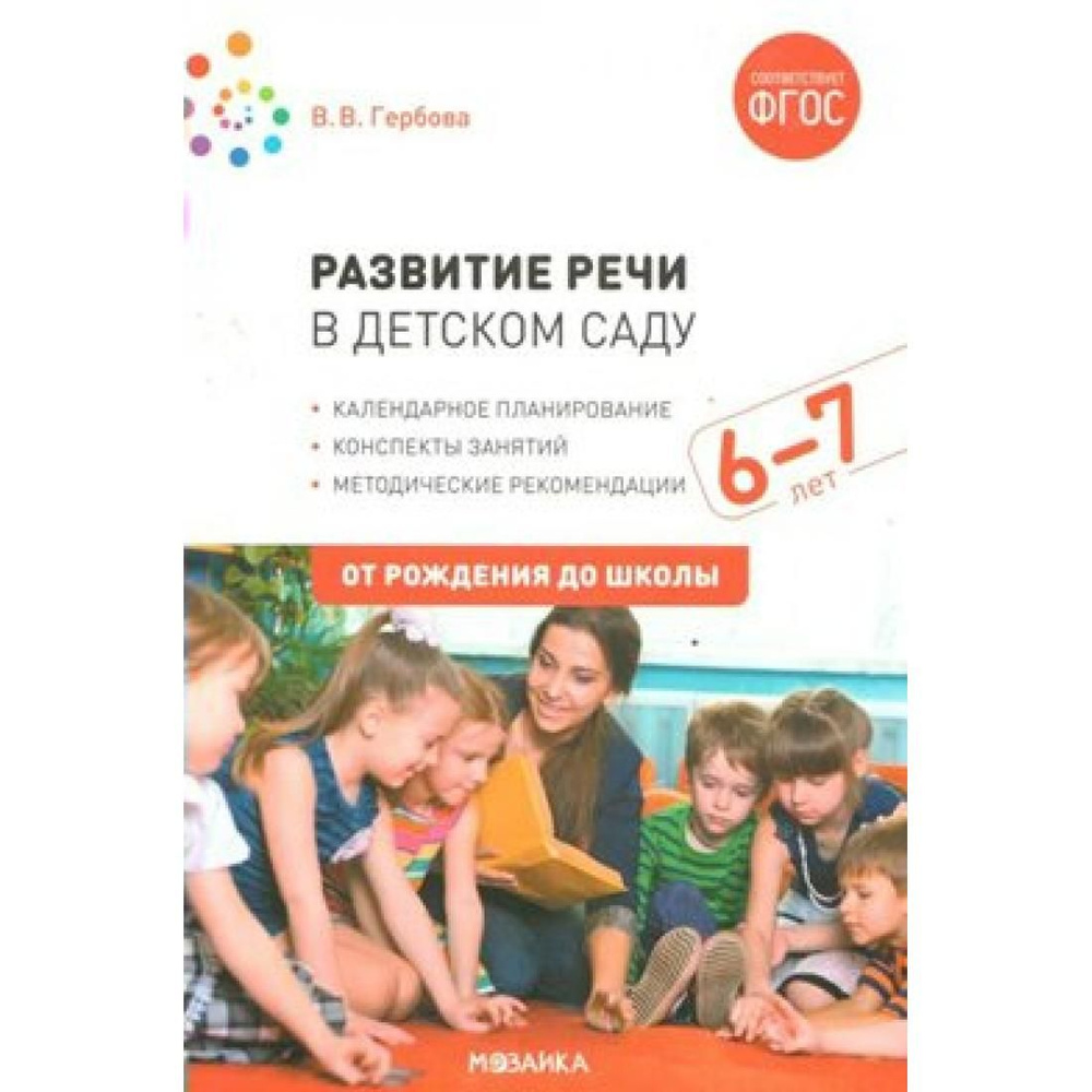 Развитие речи в детском саду. Методические рекомендации. Календарное  планирование. Конспекты занятий. 6 - 7 лет. От рождения до школы. Гербова  В.В. Мозаика - купить с доставкой по выгодным ценам в интернет-магазине  OZON (822865421)