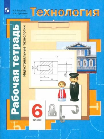 Тищенко, Буглаева - Технология. Индустриальные технологии. 6 класс. Рабочая тетрадь. ФГОС | Буглаева #1