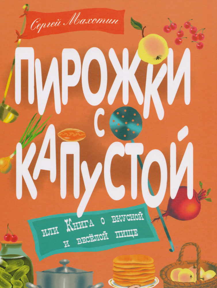 Пирожки с капустой, или Книга о вкусной и весёлой пищи. Илл. Ксении Почтенной | Махотин Сергей  #1