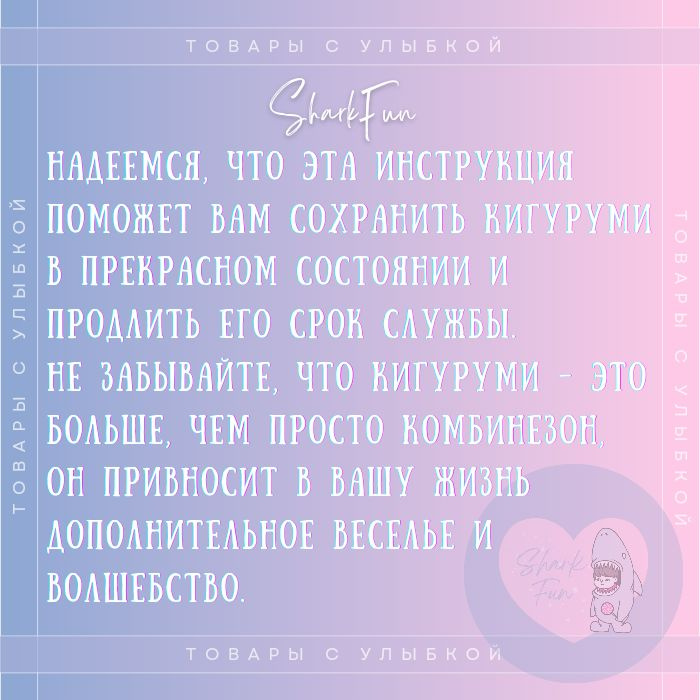 Надемся, что эта инструкция поможет Вам сохранить кигуруми в прекрасном состоянии и продлить его срок службы. Не забывайте, что кигуруми - это больше, чем просто комбинезон, он привносит в Вашу жизнь дополнительное веселье и волшебство.