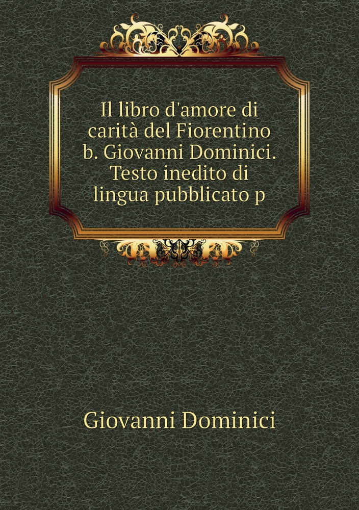 Il libro d'amore di carita del Fiorentino b. Giovanni Dominici. Testo inedito di lingua pubblicato p #1