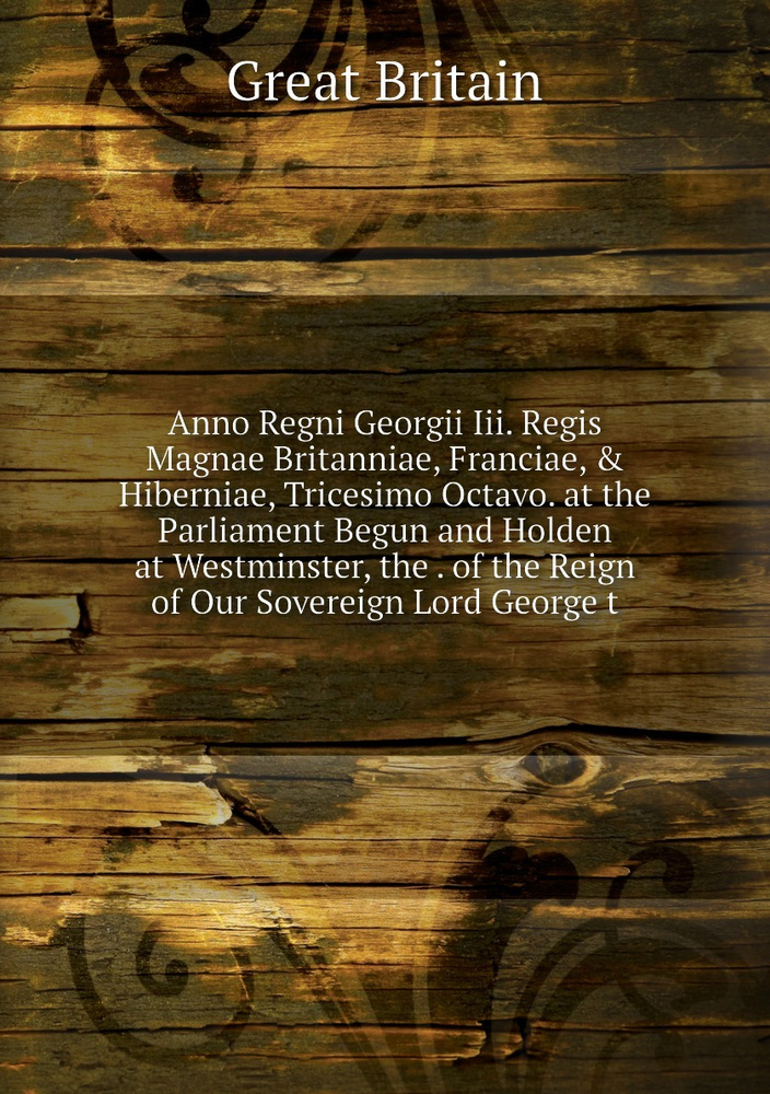 Anno Regni Georgii Iii. Regis Magnae Britanniae, Franciae, & Hiberniae, Tricesimo Octavo. at the Parliament #1