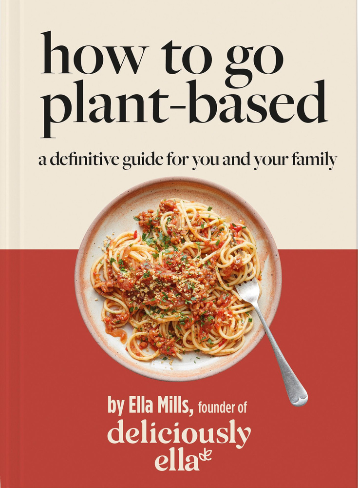 How To Go Plant-Based. A Definitive Guide For You and Your Family / Книга на Английском | Mills Ella #1