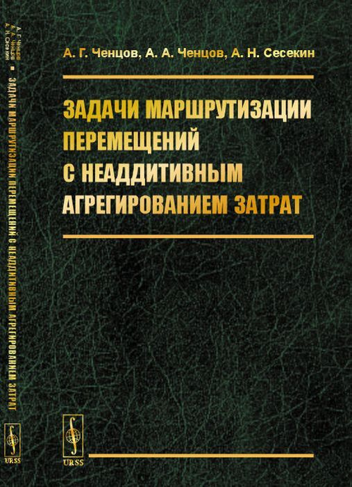 Задачи маршрутизации перемещений с неаддитивным агрегированием затрат | Ченцов А. А., Сесекин Александр #1