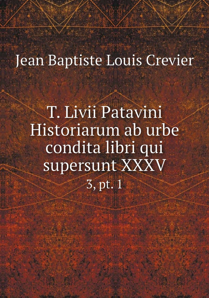 T. Livii Patavini Historiarum ab urbe condita libri qui supersunt XXXV. 3, pt. 1 #1