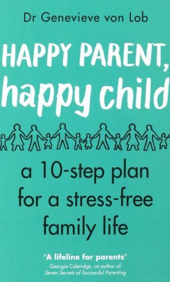 Lob Von - Happy Parent, Happy Child. 10 Steps to Stress-free Family Life #1