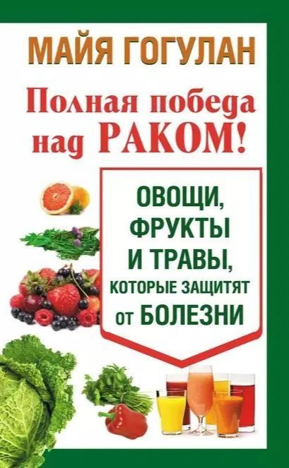 Полная победа над раком! Овощи, фрукты и травы, которые защитят от болезни | Гогулан Майя Федоровна  #1