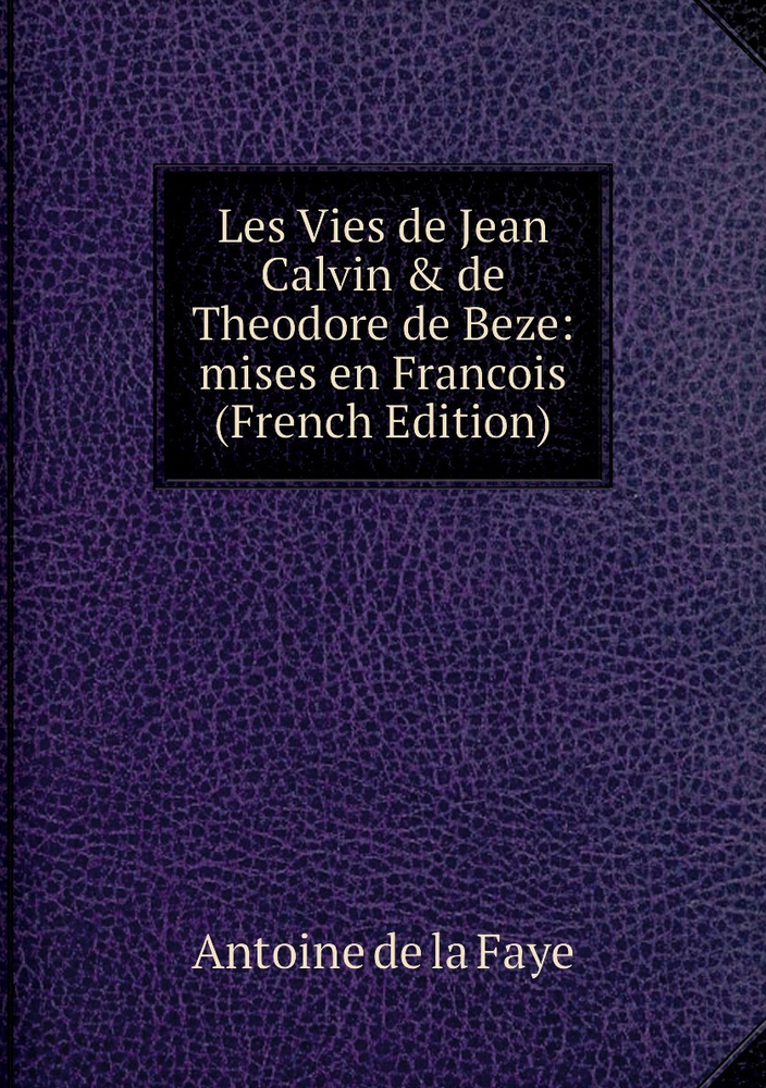 Les Vies de Jean Calvin & de Theodore de Beze: mises en Francois (French Edition) #1
