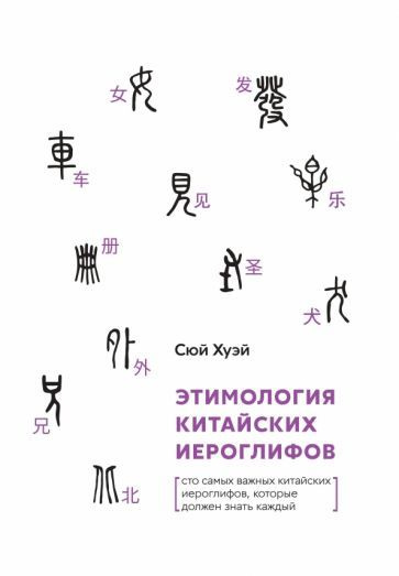 Хуэй Сюй - Этимология китайских иероглифов. Сто самых красивых китайских иероглифов,которые должен знать #1