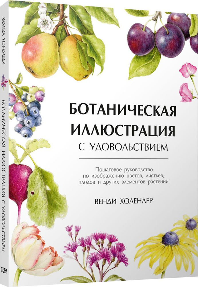 Ботаническая иллюстрация с удовольствием. Пошаговое руководство по изображению цветов, листьев, плодов #1