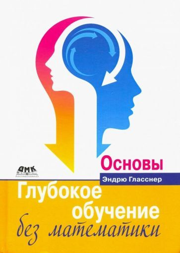 Эндрю Гласснер - Глубокое обучение без математики. Том 1. Основы | Гласснер Эндрю  #1