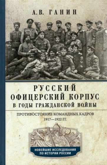 Андрей Ганин - Русский офицерский корпус в годы Гражданской войны. Противостояние командных кадров. 1917-1922 #1