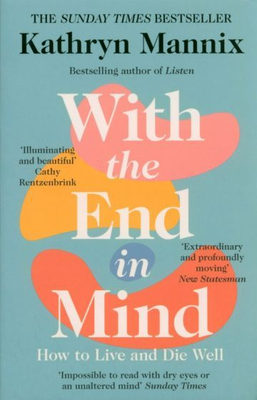 Kathryn Mannix - With the End in Mind. How to Live & Die Well | Mannix Kathryn #1