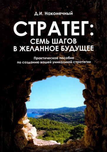 Дмитрий Наконечный: Стратег. Семь шагов в желанное будущее. Практическое пособие по созданию вашей уникальной #1