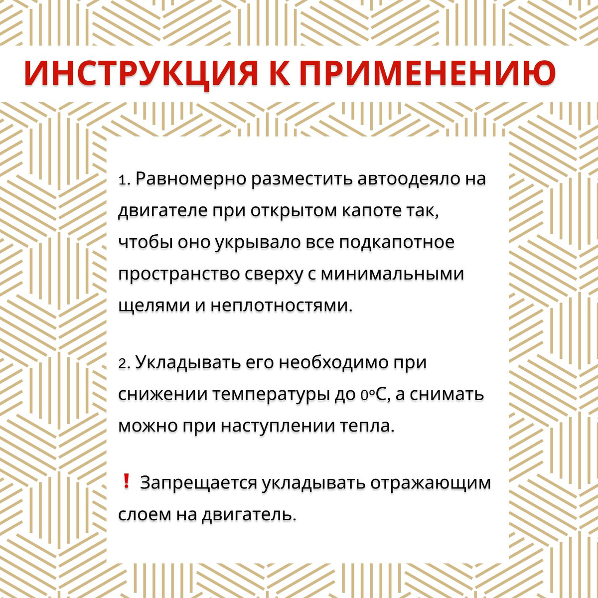 Способ применения:  1. Открыть капот, разложить одеяло на двигателе и тщательно закрыть все щели — одеяло должно укрывать весь моторный отсек, чем обеспечивается лучшее сохранение тепла.  2. Укладку автоодеяла нужно проводить при наступлении первых морозов, когда двигатель с трудом прогревается до рабочей температуры, а снимать его можно весной, с наступлением первых оттепелей.  ❗ Запрещается укладывать отражающим слоем на двигатель.